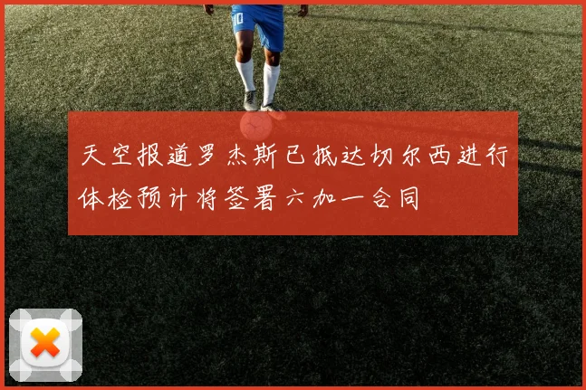 天空报道罗杰斯已抵达切尔西进行体检预计将签署六加一合同